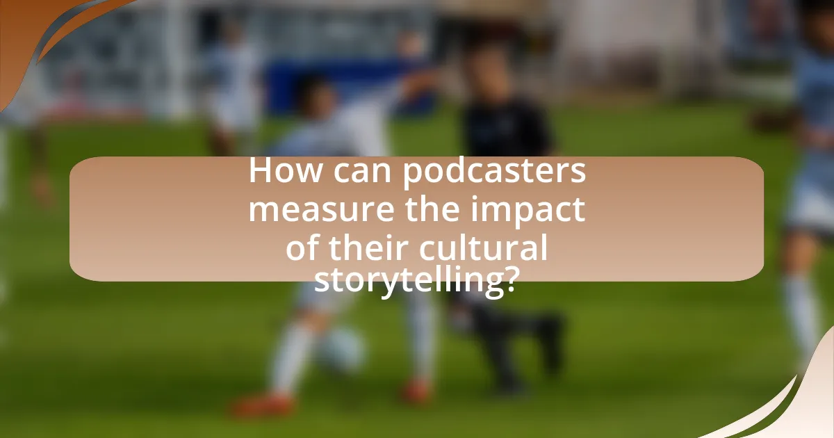 How can podcasters measure the impact of their cultural storytelling?