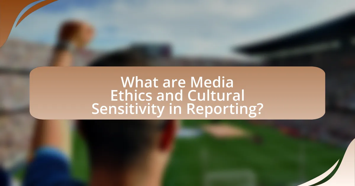 What are Media Ethics and Cultural Sensitivity in Reporting?