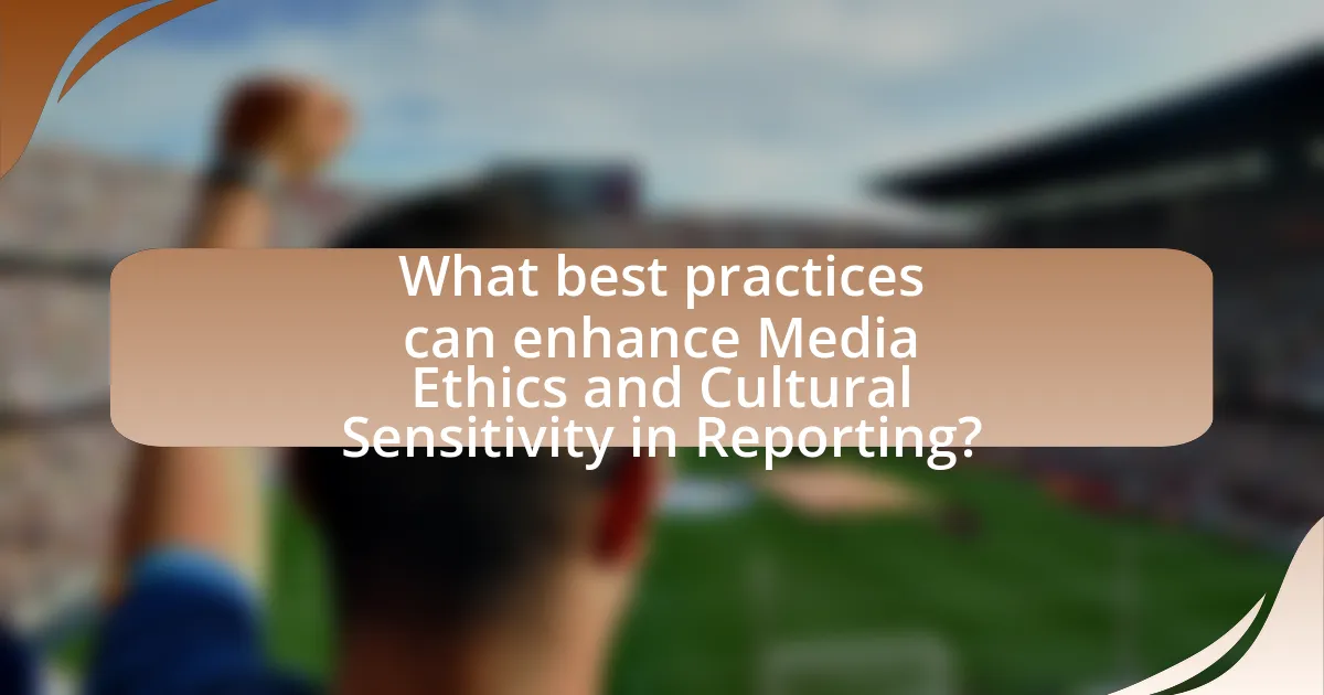 What best practices can enhance Media Ethics and Cultural Sensitivity in Reporting?