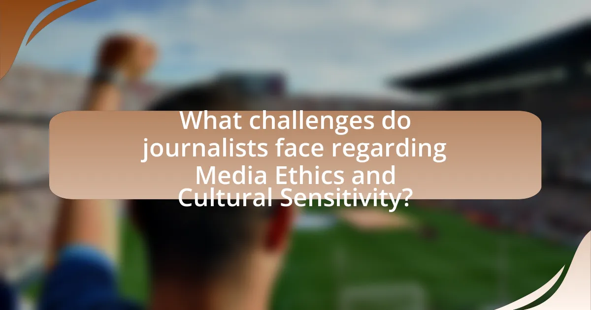 What challenges do journalists face regarding Media Ethics and Cultural Sensitivity?