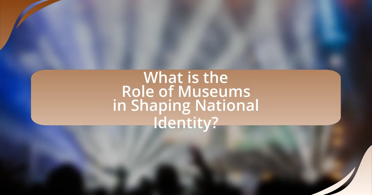 What is the Role of Museums in Shaping National Identity?